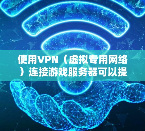 使用VPN（虚拟专用网络）连接游戏服务器可以提供多种好处，例如绕过地区限制、降低延迟或访问特定地区的游戏服务器。以下是关于使用VPN连接游戏的一些信息和建议
