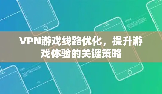 VPN游戏线路优化,提升游戏体验的关键策略 VPN游戏线路优化,提升游戏体验的关键策略