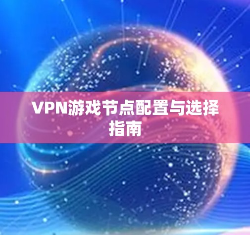 VPN游戏节点配置与选择指南 VPN游戏节点配置与选择指南
