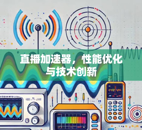 直播加速器，性能优化与技术创新