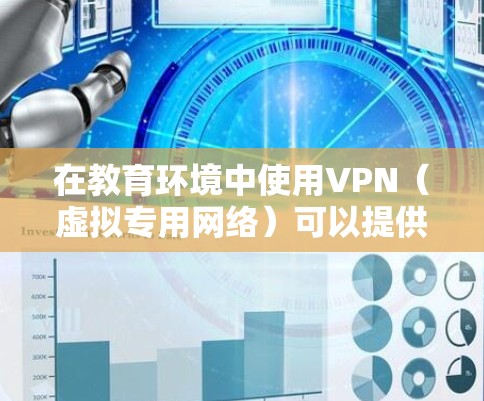 在教育环境中使用VPN（虚拟专用网络）可以提供多种优势，主要包括安全连接、访问受限资源以及保护隐私。以下是关于VPN在教育中的应用和使用方法的详细说明