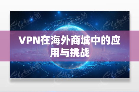 VPN在海外商城中的应用与挑战