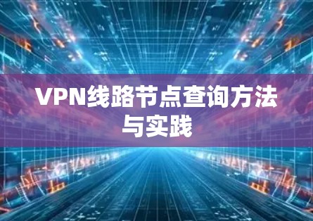 VPN线路节点查询方法与实践