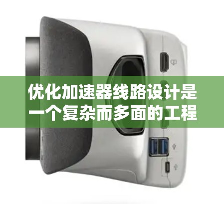 优化加速器线路设计是一个复杂而多面的工程，涉及多个关键因素和技术挑战。以下是一个有条理的优化方案，涵盖了主要的考虑因素和设计原则
