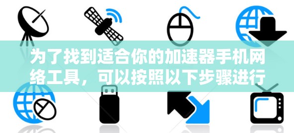为了找到适合你的加速器手机网络工具，可以按照以下步骤进行