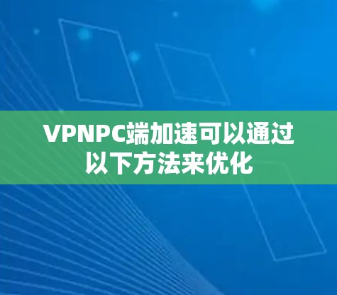 VPNPC端加速可以通过以下方法来优化
