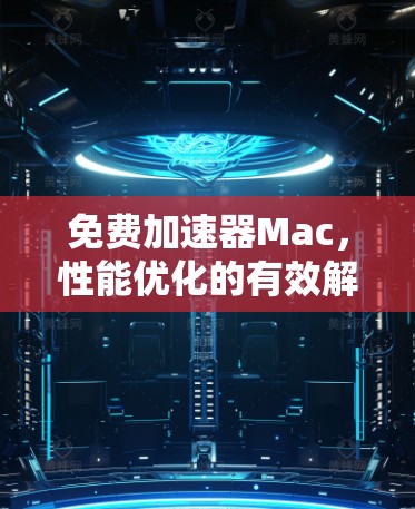 免费加速器Mac，性能优化的有效解决方案