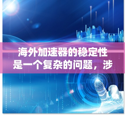 海外加速器的稳定性是一个复杂的问题，涉及技术、管理和国际合作等多个方面。以下是对该问题的系统分析和改进建议