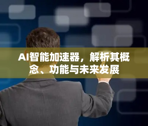 AI智能加速器，解析其概念、功能与未来发展