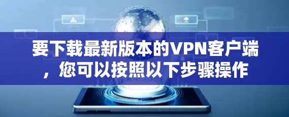 要下载最新版本的VPN客户端，您可以按照以下步骤操作
