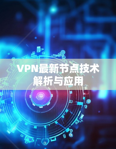VPN最新节点技术解析与应用