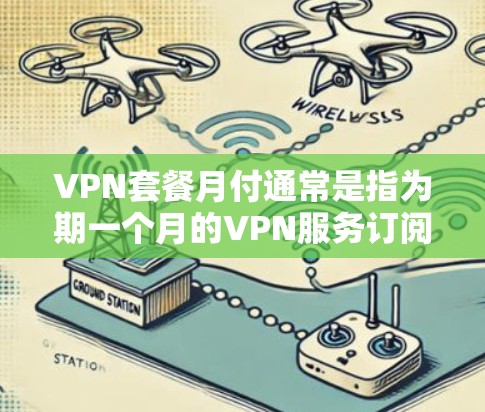 VPN套餐月付通常是指为期一个月的VPN服务订阅，用户每月按一定费用使用。以下是一些常见的VPN套餐信息和选择建议