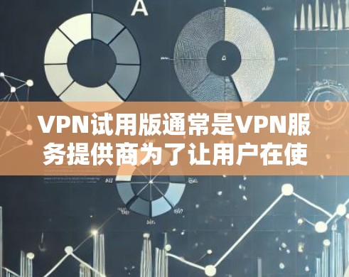 VPN试用版通常是VPN服务提供商为了让用户在使用前了解服务而提供的免费或有限时间内的服务。以下是关于VPN试用版的一些关键点和建议