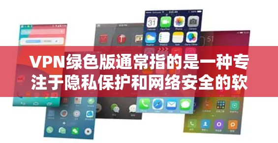 VPN绿色版通常指的是一种专注于隐私保护和网络安全的软件或服务，旨在为用户提供安全的网络连接环境。以下是对VPN绿色版的详细分析和建议