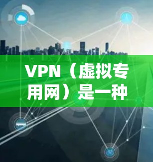 VPN（虚拟专用网）是一种网络安全技术，允许用户在公共网络上建立安全的、匿名的连接，保护隐私和数据安全。旧版本的VPN软件可能存在以下问题