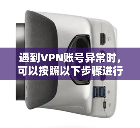 遇到VPN账号异常时，可以按照以下步骤进行检查和解决