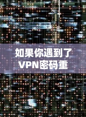 如果你遇到了VPN密码重置的问题，可以按照以下步骤进行解决
