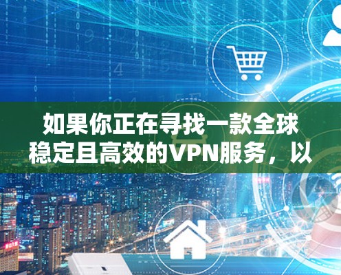 如果你正在寻找一款全球稳定且高效的VPN服务，以下是一些推荐的VPN服务，这些服务在全球范围内都有广泛的服务器覆盖，并且能够提供稳定的连接
