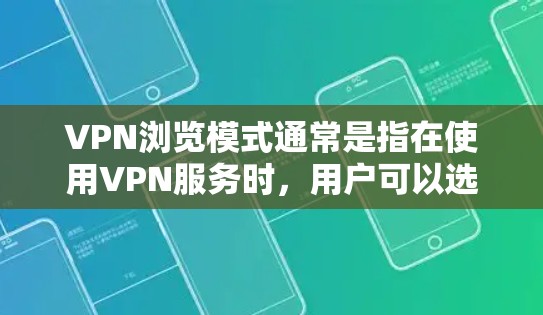 VPN浏览模式通常是指在使用VPN服务时，用户可以选择不同的浏览方式来确保网络安全和隐私。以下是一些常见的VPN浏览模式和它们的作用