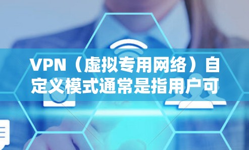 VPN（虚拟专用网络）自定义模式通常是指用户可以根据自己的需求，定制VPN连接的配置参数，来满足特定的网络安全和连接需求。以下是关于VPN自定义模式的一些关键点和解释