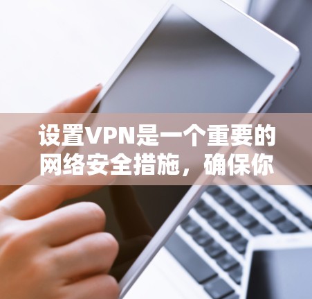 设置VPN是一个重要的网络安全措施，确保你的数据安全。以下是分步骤的VPN设置指南，供新手参考