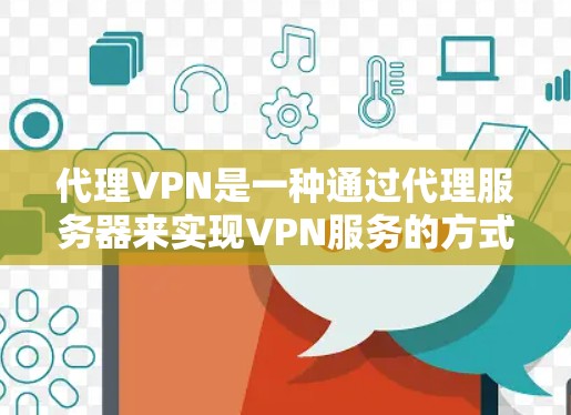 代理VPN是一种通过代理服务器来实现VPN服务的方式，提供了更多的灵活性和隐私保护。以下是对代理VPN的详细分析