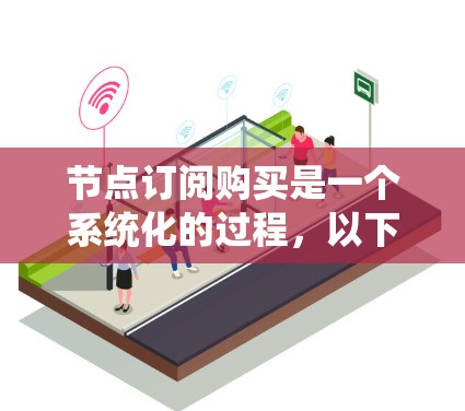 节点订阅购买是一个系统化的过程，以下是详细的步骤和要点