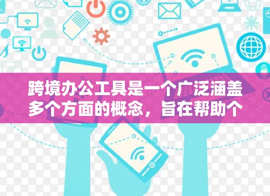跨境办公工具是一个广泛涵盖多个方面的概念,旨在帮助个人和团队在全球化环境中高效办公。以下是对跨境办公工具的详细分类和总结 跨境办公工具是一个广泛涵盖多个方面的概念,旨在帮助个人和团队在全球化环境中高效办公。以下是对跨境办公工具的详细分类和总结