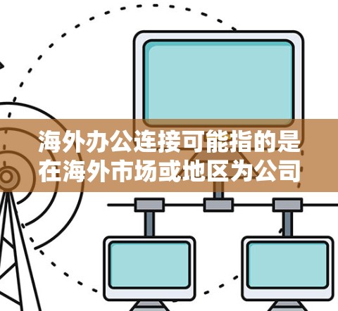 海外办公连接可能指的是在海外市场或地区为公司设立办公室或允许员工远程办公时,如何确保这些办公地点与公司母公司或其他办公地点保持良好的连接和协作。以下是一些可能的解释和相关内容 海外办公连接可能指的是在海外市场或地区为公司设立办公室或允许员工远程办公时,如何确保这些办公地点与公司母公司或其他办公地点保持良好的连接和协作。以下是一些可能的解释和相关内容