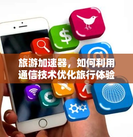 旅游加速器，如何利用通信技术优化旅行体验