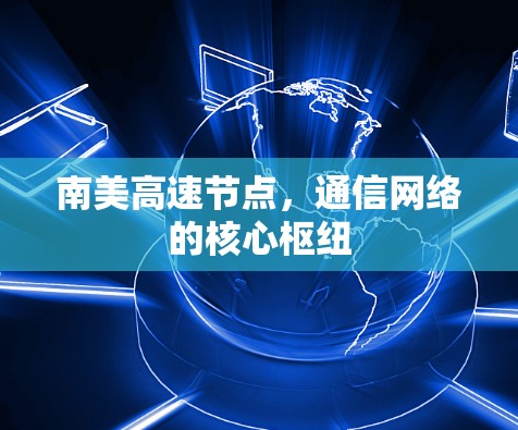 南美高速节点，通信网络的核心枢纽