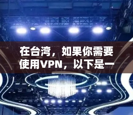 在台湾，如果你需要使用VPN，以下是一些常见的VPN服务提供商和下载方法。请注意，使用VPN可能会受到当地网络管理政策的限制，请确保遵守相关法律法规