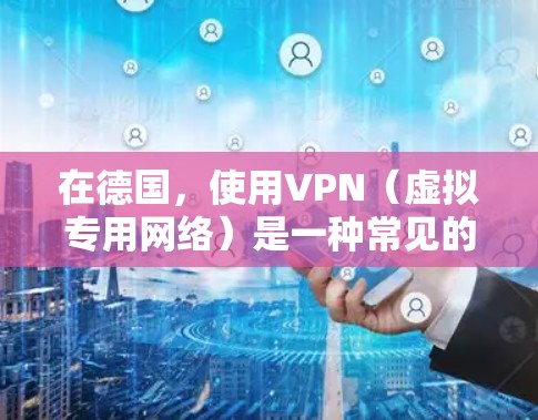 在德国，使用VPN（虚拟专用网络）是一种常见的网络安全措施，尤其是在需要保护隐私或安全访问网络资源时。德国的VPN服务提供商提供多种服务，满足不同的需求。以下是一些使用德国VPN的建议和信息
