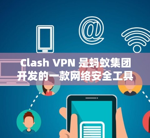 Clash VPN 是蚂蚁集团开发的一款网络安全工具，主要面向企业用户，提供多种网络协议和强大的安全防护功能。以下是关于 Clash VPN 的详细介绍