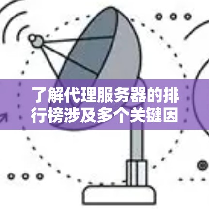 了解代理服务器的排行榜涉及多个关键因素，以下是对该领域的分析和排名