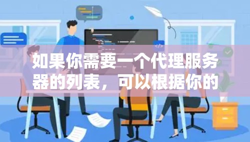 如果你需要一个代理服务器的列表，可以根据你的需求选择适合的代理服务器。以下是一些常见的代理服务器类型和选择