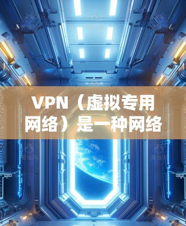 VPN（虚拟专用网络）是一种网络技术，用于创建一个安全的、匿名的网络通道，使用户能够访问互联网的内容，而不被监控或限制。优化VPN体验可以从以下几个方面入手