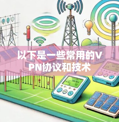 以下是一些常用的VPN协议和技术