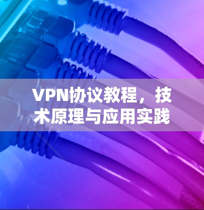 VPN协议教程，技术原理与应用实践