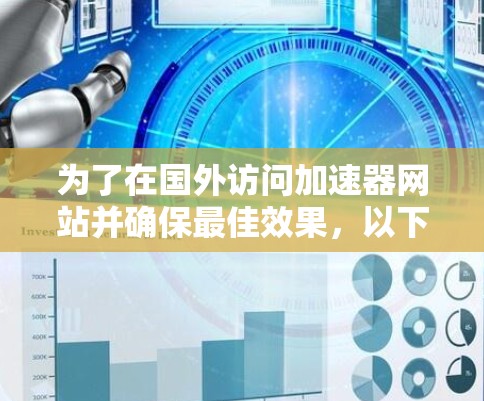 为了在国外访问加速器网站并确保最佳效果，以下是分步建议