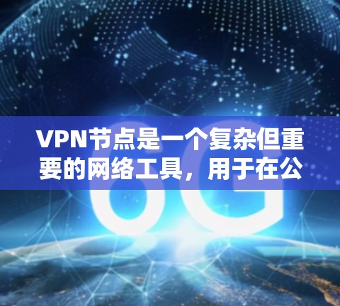 VPN节点是一个复杂但重要的网络工具，用于在公共网络中建立安全连接，保护隐私和安全。以下是对VPN节点的详细分析和总结
