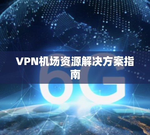 VPN机场资源解决方案指南