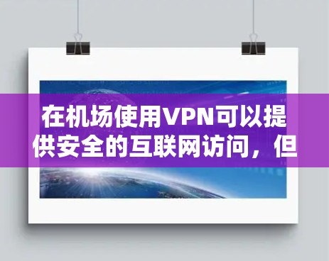 在机场使用VPN可以提供安全的互联网访问，但需要注意以下几点
