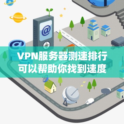 VPN服务器测速排行可以帮助你找到速度最快、性能最好的VPN服务。以下是一些常用的VPN服务提供商及其测速结果（基于网络测试工具，如Ookla或SpeedTest）