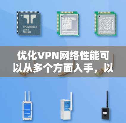 优化VPN网络性能可以从多个方面入手，以下是一些常见的优化方法和建议