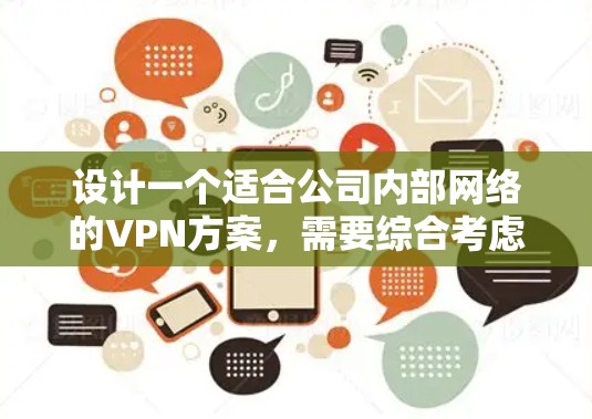 设计一个适合公司内部网络的VPN方案，需要综合考虑安全性、可靠性、管理性和成本等多个因素。以下是一个详细的设计方案