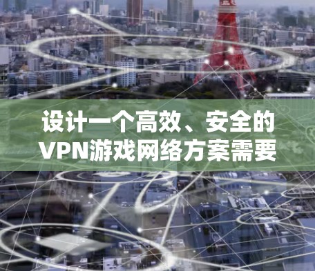 设计一个高效、安全的VPN游戏网络方案需要综合考虑多个方面。以下是逐步的解决方案