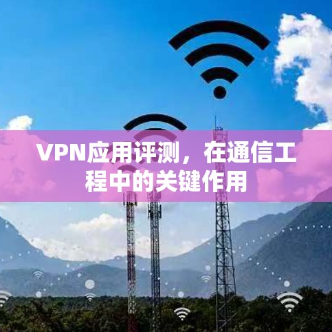 VPN应用评测，在通信工程中的关键作用
