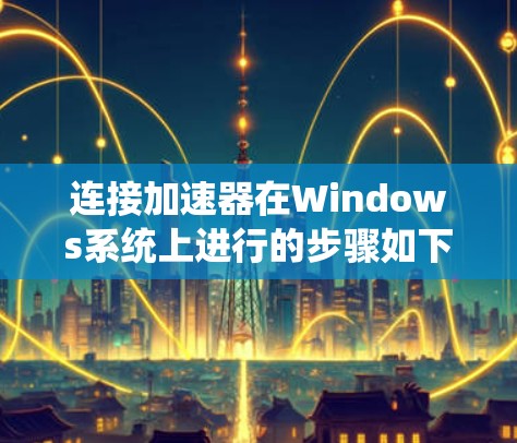 连接加速器在Windows系统上进行的步骤如下