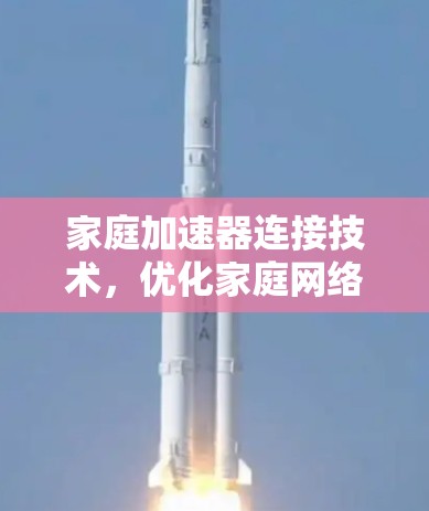 家庭加速器连接技术，优化家庭网络性能